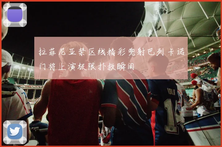 拉菲尼亚禁区线精彩兜射巴列卡诺门将上演极限扑救瞬间