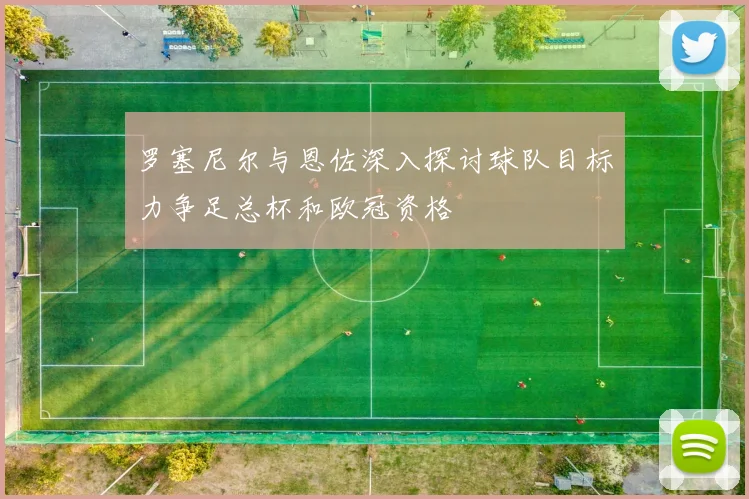 罗塞尼尔与恩佐深入探讨球队目标力争足总杯和欧冠资格