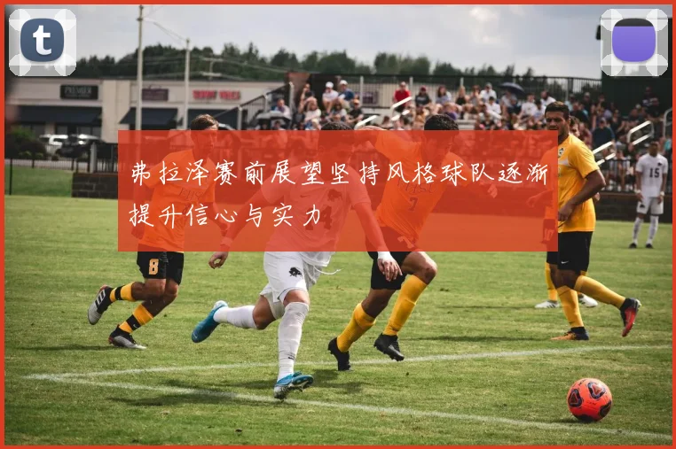 弗拉泽赛前展望坚持风格球队逐渐提升信心与实力