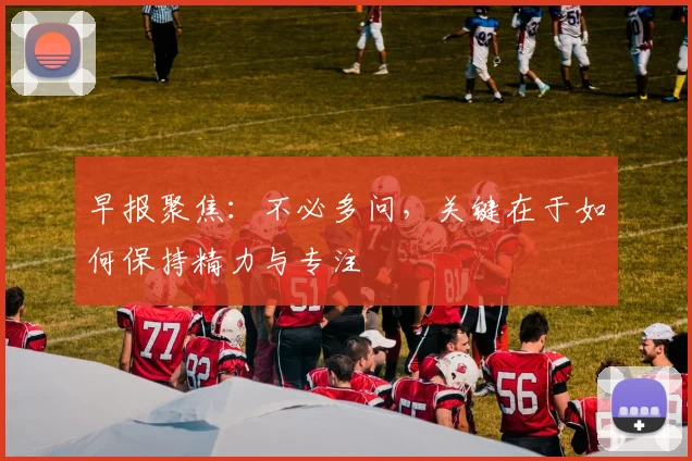 早报聚焦：不必多问，关键在于如何保持精力与专注