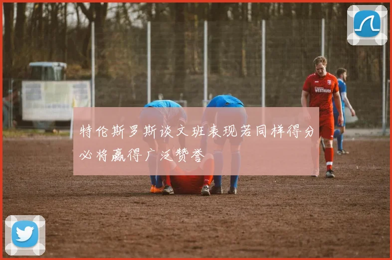 特伦斯罗斯谈文班表现若同样得分必将赢得广泛赞誉