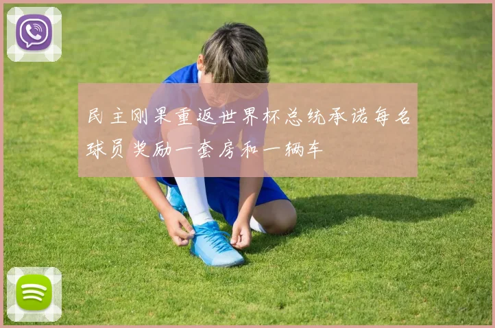 民主刚果重返世界杯总统承诺每名球员奖励一套房和一辆车