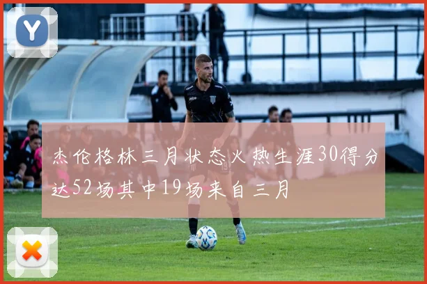 杰伦格林三月状态火热生涯30得分达52场其中19场来自三月