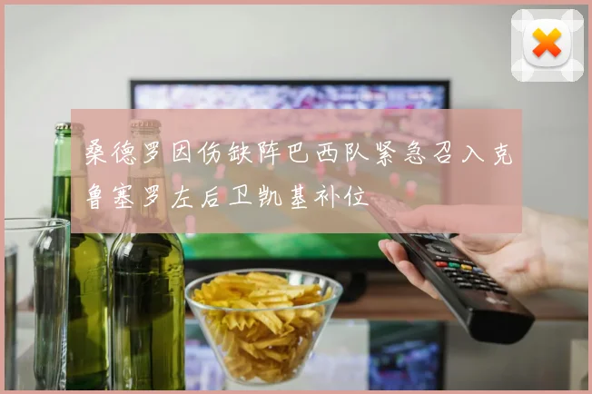 桑德罗因伤缺阵巴西队紧急召入克鲁塞罗左后卫凯基补位