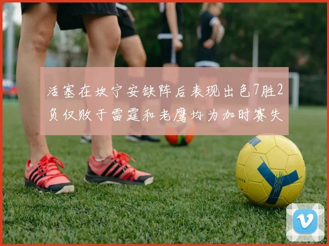 活塞在坎宁安缺阵后表现出色7胜2负仅败于雷霆和老鹰均为加时赛失利