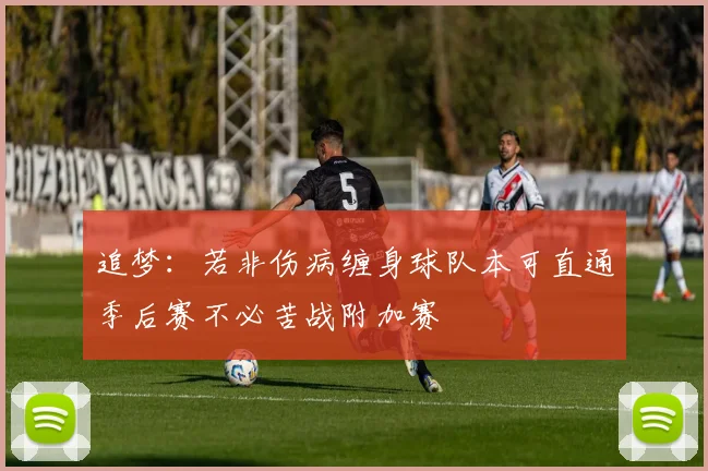 追梦：若非伤病缠身球队本可直通季后赛不必苦战附加赛