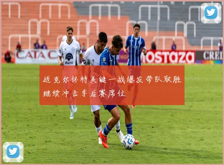 迈克尔怀特关键一战爆发带队取胜继续冲击季后赛席位