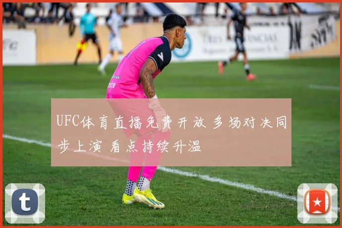 UFC体育直播免费开放 多场对决同步上演 看点持续升温