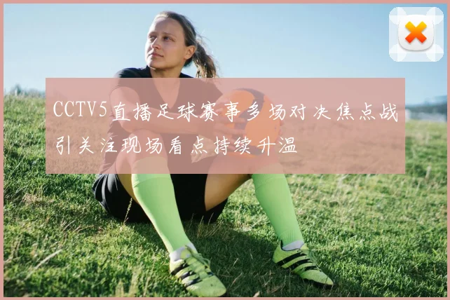 CCTV5直播足球赛事多场对决焦点战引关注现场看点持续升温