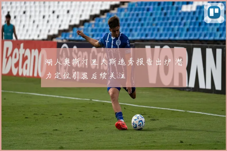 湖人奥斯汀里夫斯选秀报告出炉 潜力定位引发后续关注