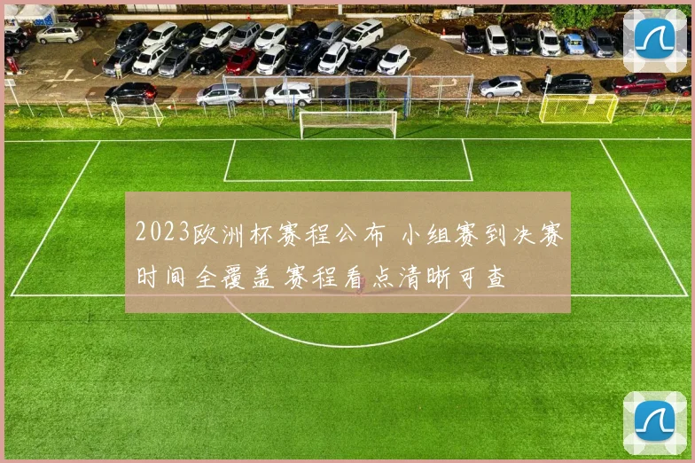 2023欧洲杯赛程公布 小组赛到决赛时间全覆盖 赛程看点清晰可查