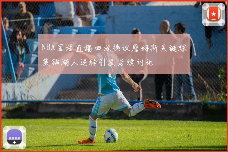 NBA国语直播回放热议詹姆斯关键球集锦湖人逆转引发后续讨论