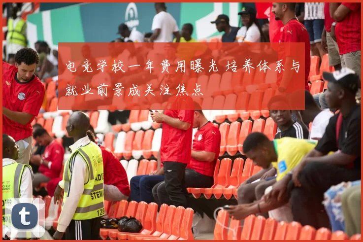 电竞学校一年费用曝光 培养体系与就业前景成关注焦点