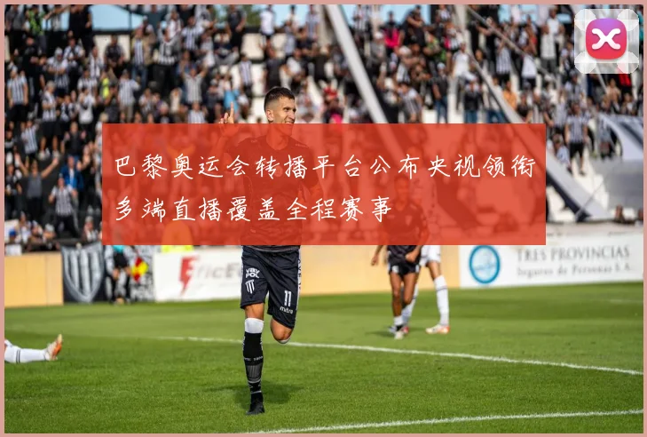 巴黎奥运会转播平台公布央视领衔多端直播覆盖全程赛事