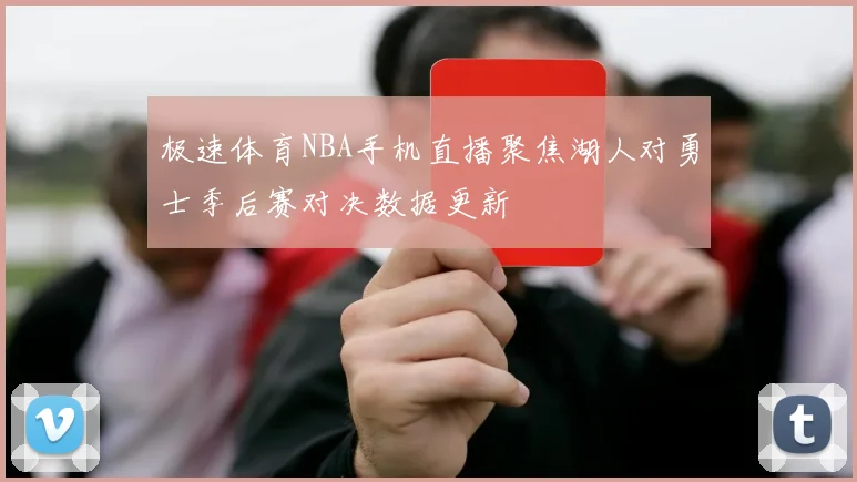 极速体育NBA手机直播聚焦湖人对勇士季后赛对决数据更新