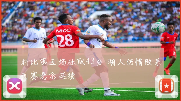 科比第五场独取43分 湖人仍惜败系列赛悬念延续