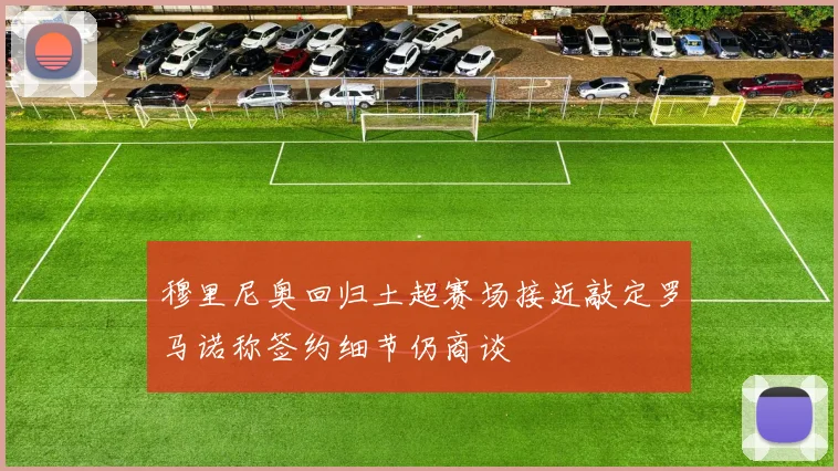 穆里尼奥回归土超赛场接近敲定罗马诺称签约细节仍商谈